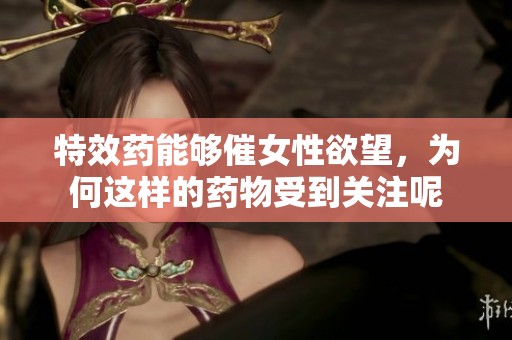 特效药能够催女性欲望，为何这样的药物受到关注呢