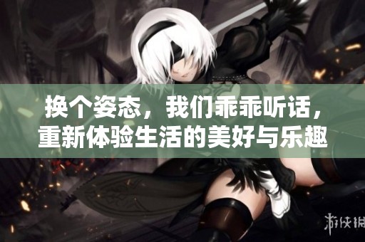 换个姿态，我们乖乖听话，重新体验生活的美好与乐趣