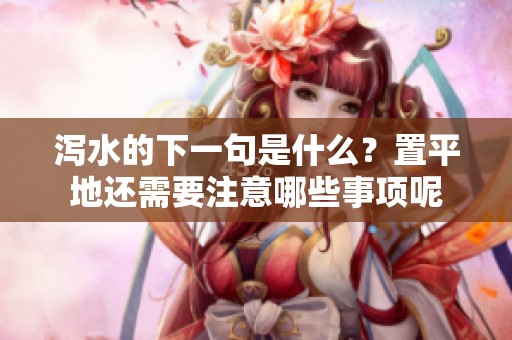 泻水的下一句是什么？置平地还需要注意哪些事项呢