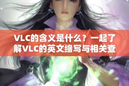 VLC的含义是什么？一起了解VLC的英文缩写与相关查询吧