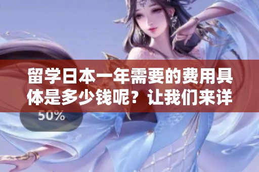 留学日本一年需要的费用具体是多少钱呢？让我们来详细了解一下吧