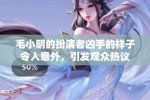 毛小明的扮演者凶手的样子令人意外，引发观众热议