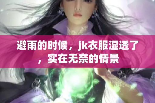 避雨的时候，jk衣服湿透了，实在无奈的情景