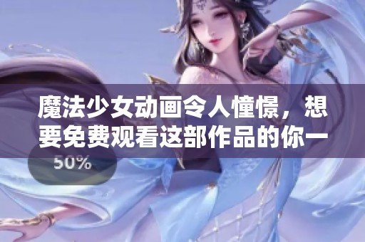 魔法少女动画令人憧憬，想要免费观看这部作品的你一定不能错过