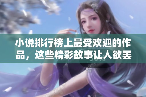 小说排行榜上最受欢迎的作品，这些精彩故事让人欲罢不能