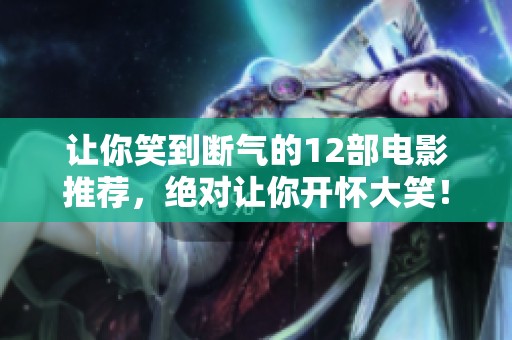 让你笑到断气的12部电影推荐，绝对让你开怀大笑！