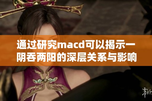 通过研究macd可以揭示一阴吞两阳的深层关系与影响