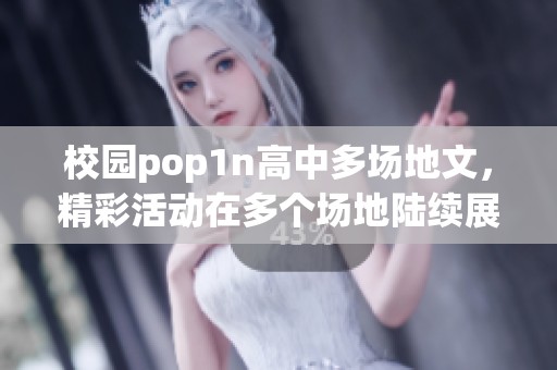 校园pop1n高中多场地文，精彩活动在多个场地陆续展开