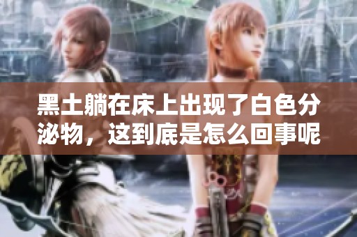 黑土躺在床上出现了白色分泌物，这到底是怎么回事呢