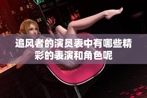 追风者的演员表中有哪些精彩的表演和角色呢