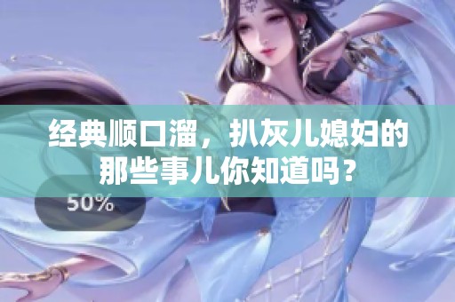 经典顺口溜，扒灰儿媳妇的那些事儿你知道吗？