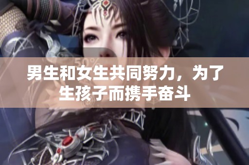 男生和女生共同努力，为了生孩子而携手奋斗