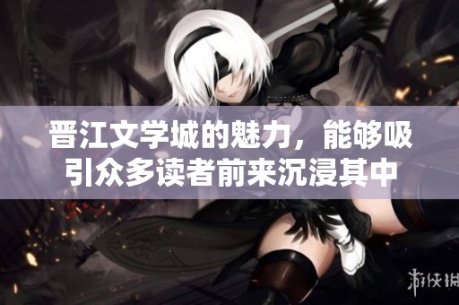 晋江文学城的魅力，能够吸引众多读者前来沉浸其中