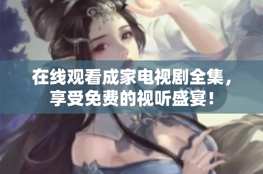 在线观看成家电视剧全集，享受免费的视听盛宴！