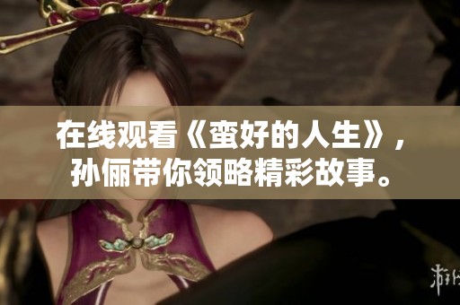 在线观看《蛮好的人生》，孙俪带你领略精彩故事。