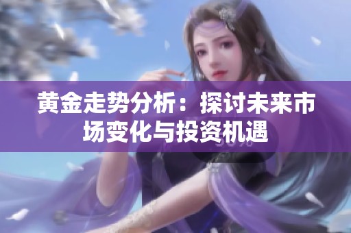 黄金走势分析：探讨未来市场变化与投资机遇