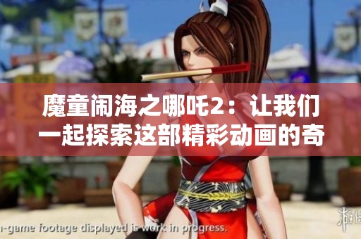 魔童闹海之哪吒2：让我们一起探索这部精彩动画的奇幻世界