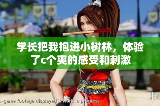 学长把我抱进小树林，体验了c个爽的感受和刺激