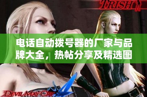 电话自动拨号器的厂家与品牌大全，热帖分享及精选图片供你参考