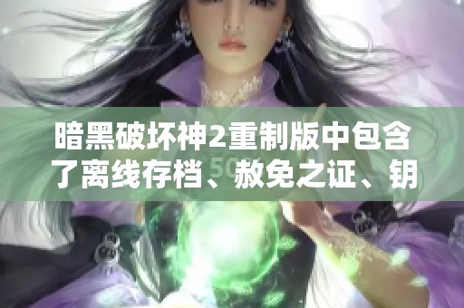 暗黑破坏神2重制版中包含了离线存档、赦免之证、钥匙、脑和心等元素