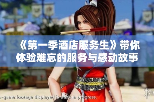 《第一季酒店服务生》带你体验难忘的服务与感动故事