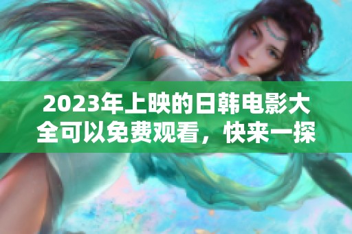 2023年上映的日韩电影大全可以免费观看，快来一探究竟吧