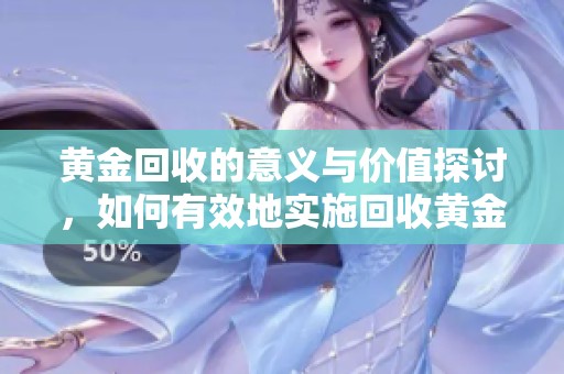 黄金回收的意义与价值探讨，如何有效地实施回收黄金策略