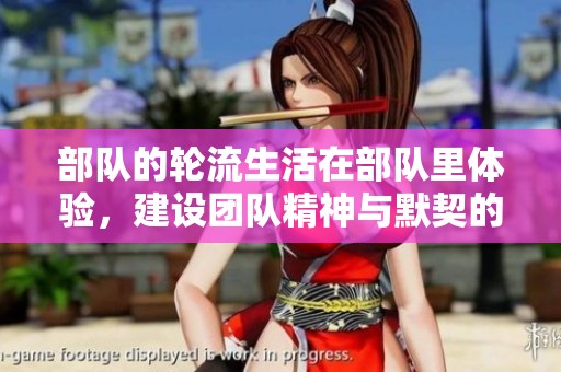 部队的轮流生活在部队里体验，建设团队精神与默契的重要性