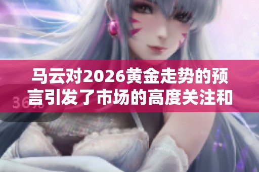 马云对2026黄金走势的预言引发了市场的高度关注和讨论