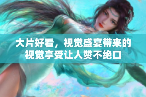 大片好看，视觉盛宴带来的视觉享受让人赞不绝口