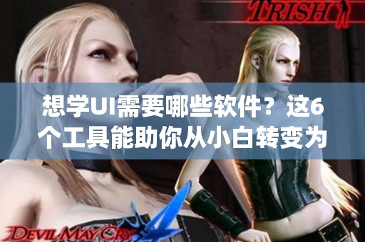 想学UI需要哪些软件？这6个工具能助你从小白转变为大神 Figma