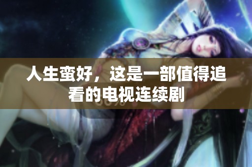 人生蛮好，这是一部值得追看的电视连续剧