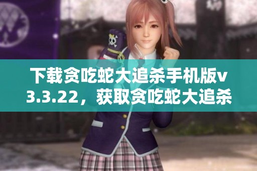 下载贪吃蛇大追杀手机版v3.3.22，获取贪吃蛇大追杀手机版安装包