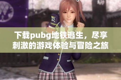 下载pubg地铁逃生，尽享刺激的游戏体验与冒险之旅