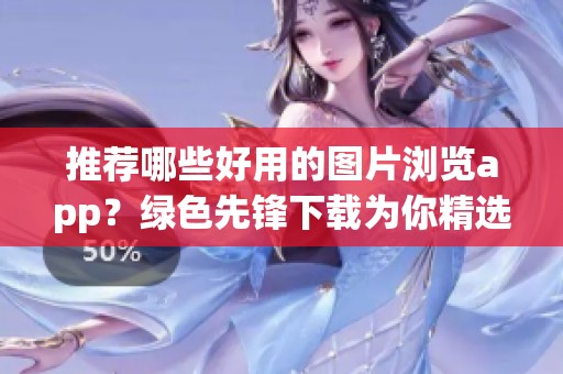 推荐哪些好用的图片浏览app？绿色先锋下载为你精选图片浏览app！