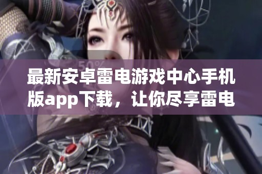 最新安卓雷电游戏中心手机版app下载，让你尽享雷电游戏中心的精彩乐趣