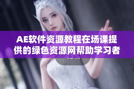 AE软件资源教程在场课提供的绿色资源网帮助学习者掌握技巧