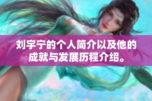 刘宇宁的个人简介以及他的成就与发展历程介绍。