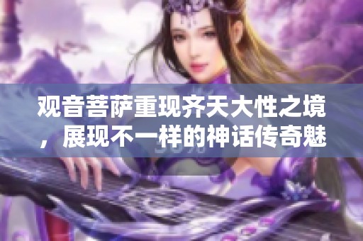 观音菩萨重现齐天大性之境，展现不一样的神话传奇魅力