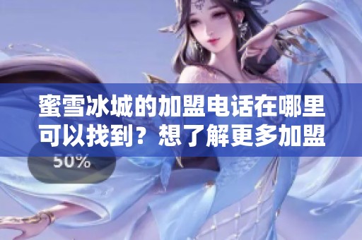 蜜雪冰城的加盟电话在哪里可以找到？想了解更多加盟信息吗？