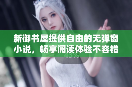 新御书屋提供自由的无弹窗小说，畅享阅读体验不容错过！