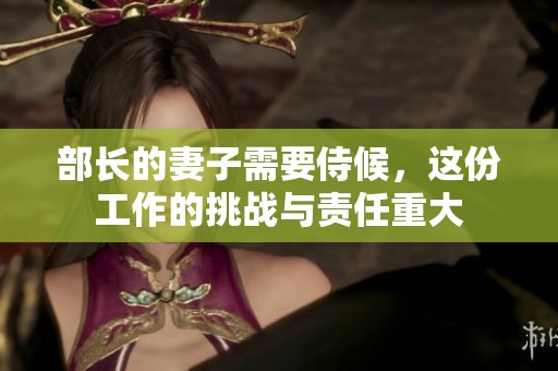 部长的妻子需要侍候，这份工作的挑战与责任重大