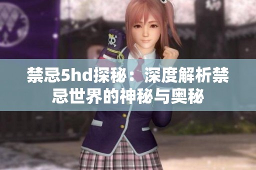 禁忌5hd探秘：深度解析禁忌世界的神秘与奥秘