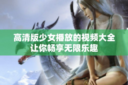 高清版少女播放的视频大全让你畅享无限乐趣