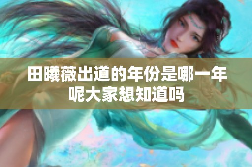 田曦薇出道的年份是哪一年呢大家想知道吗