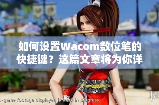 如何设置Wacom数位笔的快捷键？这篇文章将为你详细解答