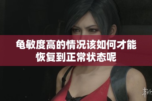 龟敏度高的情况该如何才能恢复到正常状态呢