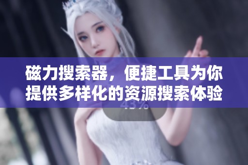 磁力搜索器，便捷工具为你提供多样化的资源搜索体验