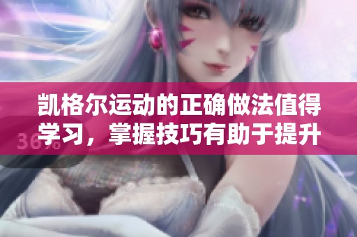 凯格尔运动的正确做法值得学习，掌握技巧有助于提升效果