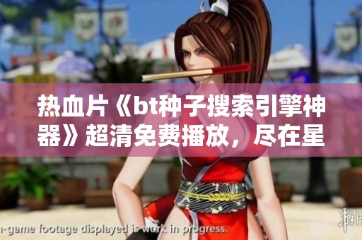 热血片《bt种子搜索引擎神器》超清免费播放，尽在星辰影视影院等你观看